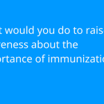 What would you do to raise awareness about the importance of immunization? 