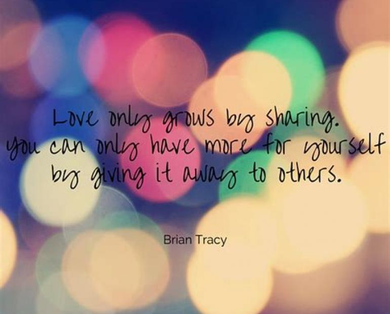 Love only grows by sharing. You can only have for yourself by giving it to others. 