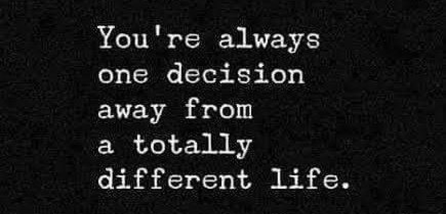 You’re always one decision away from a totally different life 
