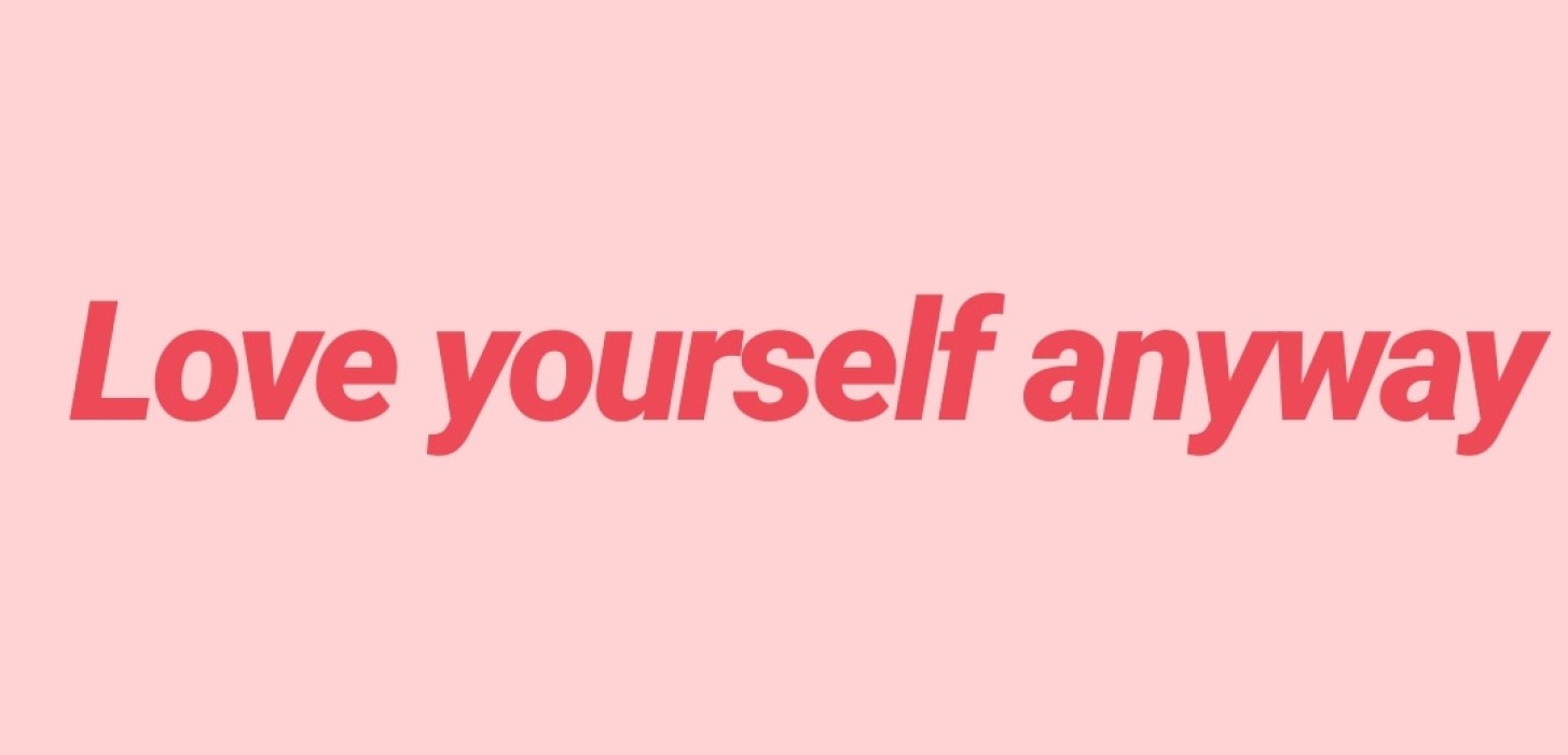 Love yourself anyways.