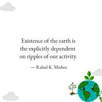 Existence of the earth is the explicitly dependent on ripples of our activity.